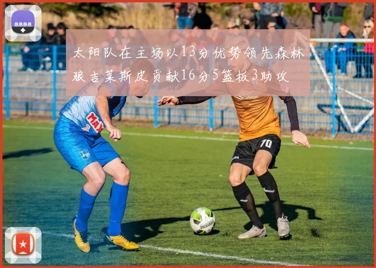 太阳队在主场以13分优势领先森林狼吉莱斯皮贡献16分5篮板3助攻