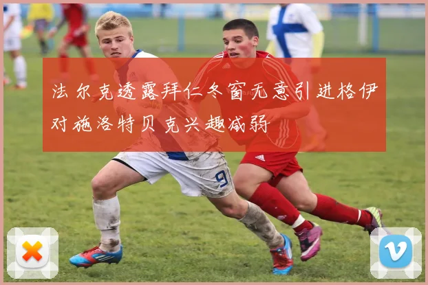 法尔克透露拜仁冬窗无意引进格伊对施洛特贝克兴趣减弱