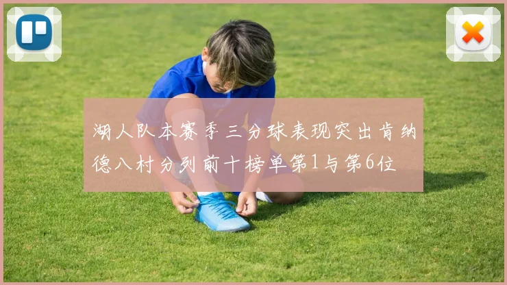 湖人队本赛季三分球表现突出肯纳德八村分列前十榜单第1与第6位