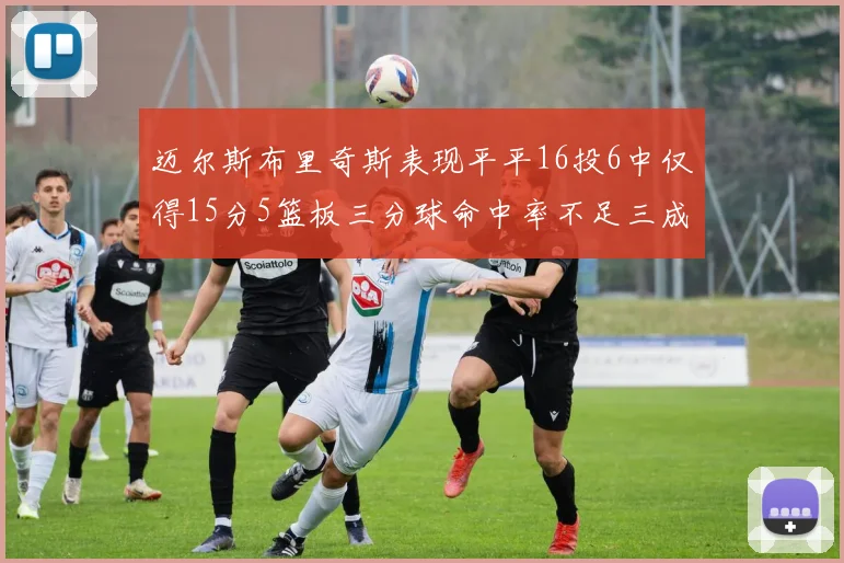迈尔斯布里奇斯表现平平16投6中仅得15分5篮板三分球命中率不足三成