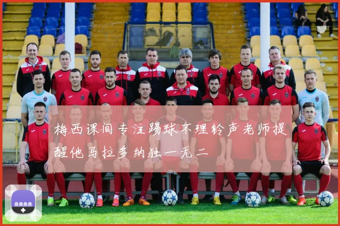 梅西课间专注踢球不理铃声老师提醒他马拉多纳独一无二