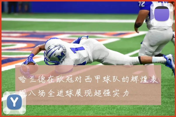 哈兰德在欧冠对西甲球队的辉煌表现八场全进球展现超强实力