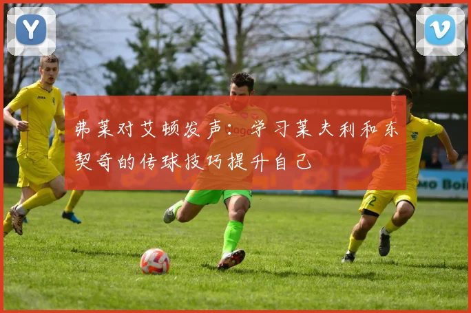 弗莱对艾顿发声：学习莱夫利和东契奇的传球技巧提升自己