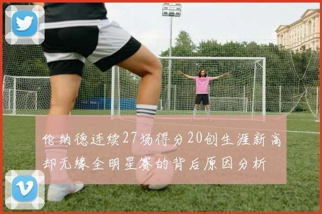 伦纳德连续27场得分20创生涯新高却无缘全明星赛的背后原因分析